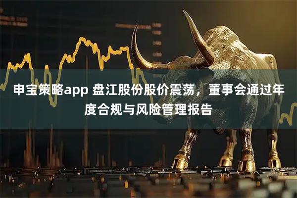 申宝策略app 盘江股份股价震荡，董事会通过年度合规与风险管理报告